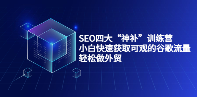 SEO四大“神补”训练营，小白快速获取可观的谷歌流量，轻松做外贸_豪客资源库