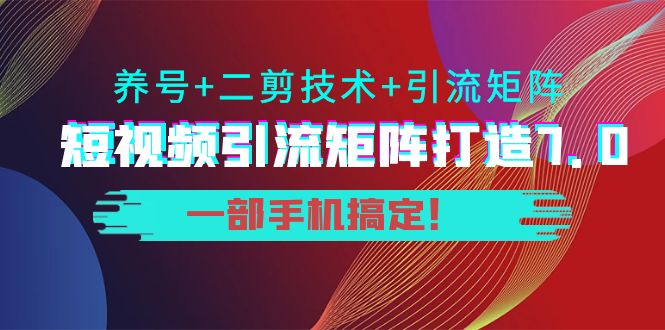 短视频引流矩阵打造7.0，养号+二剪技术+引流矩阵 一部手机搞定！_豪客资源库