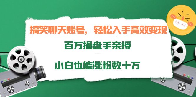 搞笑聊天账号，轻松入手高效变现，百万操盘手亲授，小白也能涨粉数十万_豪客资源库