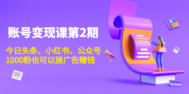 账号变现课第2期，今日头条、小红书、公众号，1000粉也可以接广告赚钱_豪客资源库