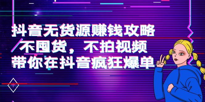 抖音无货源赚钱攻略，不囤货，不拍视频，带你在抖音疯狂爆单_豪客资源库