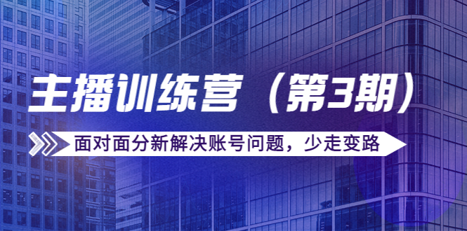 传媒主播训练营（第三期）面对面分新解决账号问题，少走变路（价值6000元）_豪客资源库