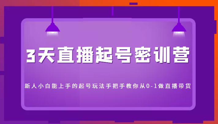 3天直播起号密训营，新人小白能上手的起号玩法，手把手教你从0-1做直播带货_豪客资源库