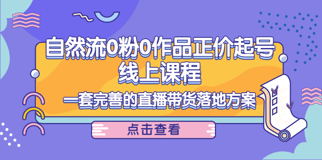 电商自然流0粉0作品正价起号线上课程：一套完善的直播带货落地方案_豪客资源库