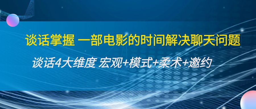 谈话掌握一部电影的时间解决聊天问题：谈话四大维度:宏观+模式+柔术+邀约_豪客资源库