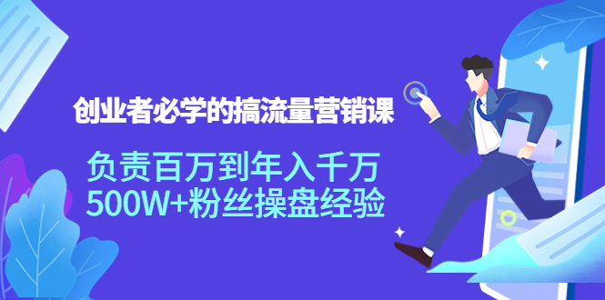 创业者必学的搞流量营销课：负责百万到年入千万，500W+粉丝操盘经验_豪客资源库