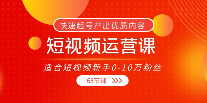 短视频运营课，适合短视频新手0-10万粉丝，快速起号产出优质内容（无水印）_豪客资源库