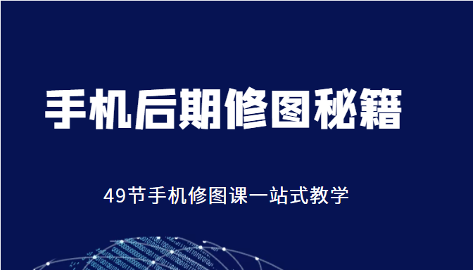 手机后期修图秘籍-49节手机修图课，一站式教学（价值399元）_豪客资源库