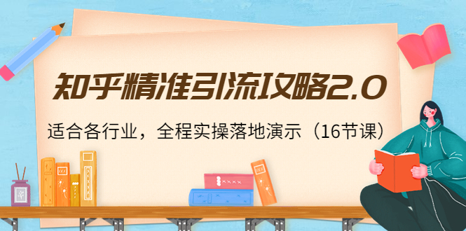 知乎精准引流攻略2.0，适合各行业，全程实操落地演示（16节课）_豪客资源库