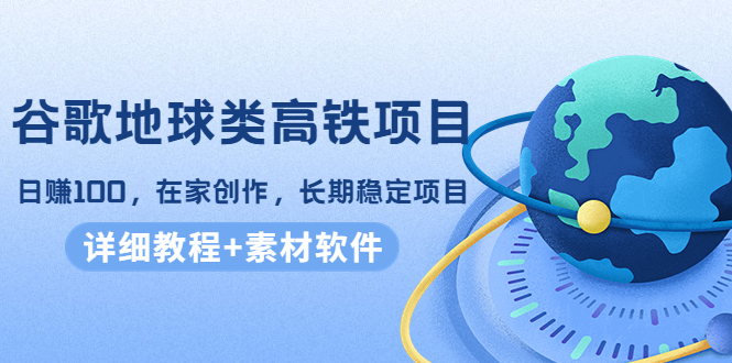 谷歌地球类高铁项目，日赚100，在家创作，长期稳定项目（教程+素材软件）_豪客资源库