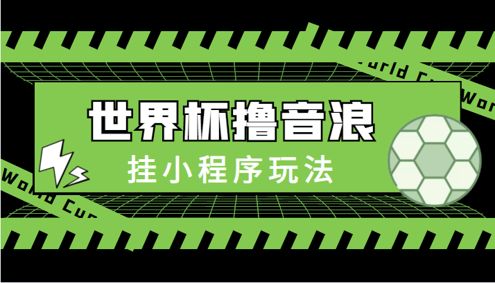 最新口子-世界杯撸音浪教程，挂小程序玩法（附最新抗封世界杯素材）_豪客资源库