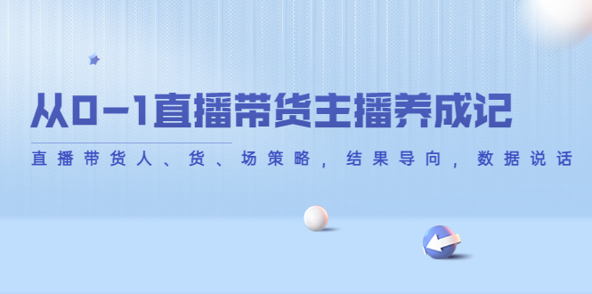 从0-1直播带货主播养成记，直播带货人、货、场策略，结果导向，数据说话_豪客资源库