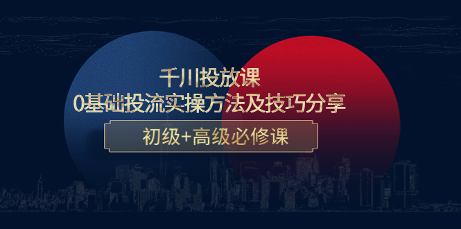 千川投放课：0基础投流实操方法及技巧分享，初级+高级必修课_豪客资源库