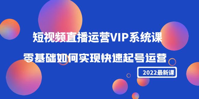 2022短视频直播运营VIP系统课：零基础如何实现快速起号运营（价值2999元）_豪客资源库