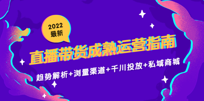 2022最新直播带货成熟运营指南3.0：趋势解析+浏量渠道+千川投放+私域商城_豪客资源库