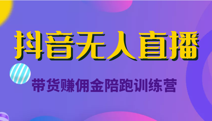 抖音无人直播带货赚佣金陪跑训练营（价值6980元）_豪客资源库