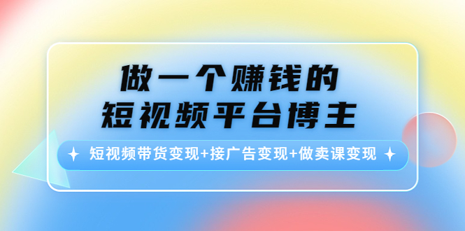 做一个赚钱的短视频平台博主：短视频带货变现+接广告变现+做卖课变现_豪客资源库