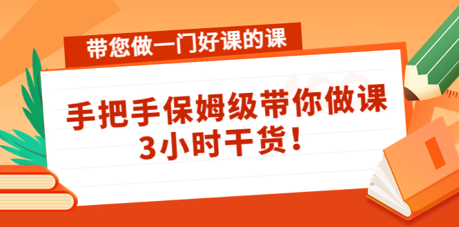 带您做一门好课的课：手把手保姆级带你做课，3小时干货_豪客资源库