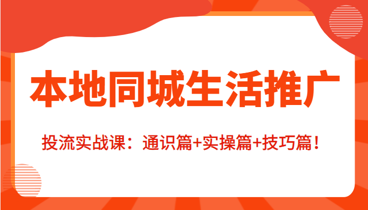 本地同城生活推广投流实战课：通识篇+实操篇+技巧篇！_豪客资源库