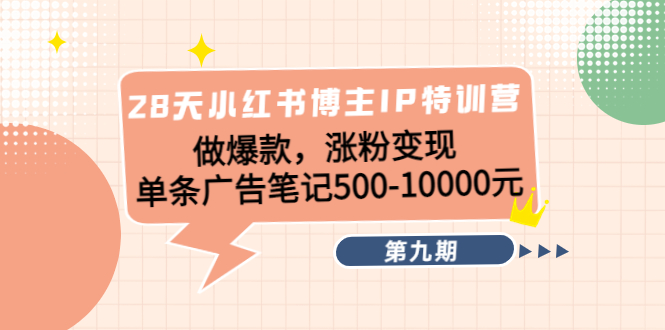 28天小红书博主IP特训营《第9期》做爆款，涨粉变现 单条广告笔记500-10000_豪客资源库