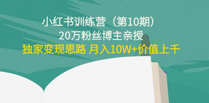 小红书训练营（第10期）20万粉丝博主亲授：独家变现思路 月入10W+价值上千_豪客资源库