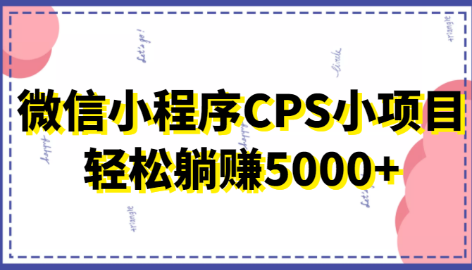 微信小程序CPS小项目，有微信就能做，轻松上手躺赚5000+_豪客资源库