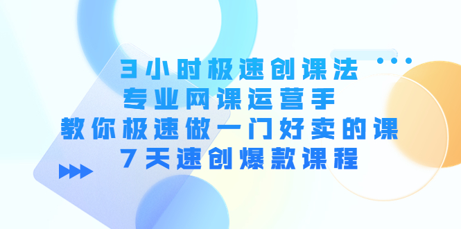 3小时极速创课法，专业网课运营手 教你极速做一门好卖的课 7天速创爆款课程_豪客资源库