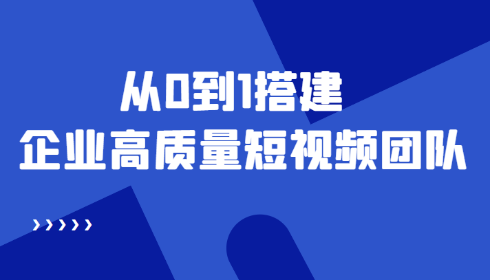 老板必学12节课，教你从0到1搭建企业高质量短视频团队，解决你的搭建难题_豪客资源库