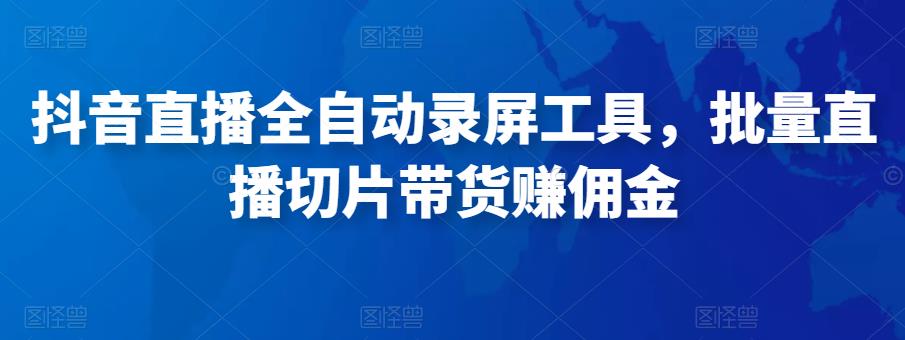 抖音直播全自动录屏工具，批量实时录制直播视频，可带货赚佣金（软件+使用教程）_豪客资源库