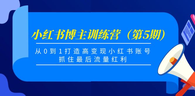 小红书博主训练营（第5期)，从0到1打造高变现小红书账号，抓住最后流量红利_豪客资源库