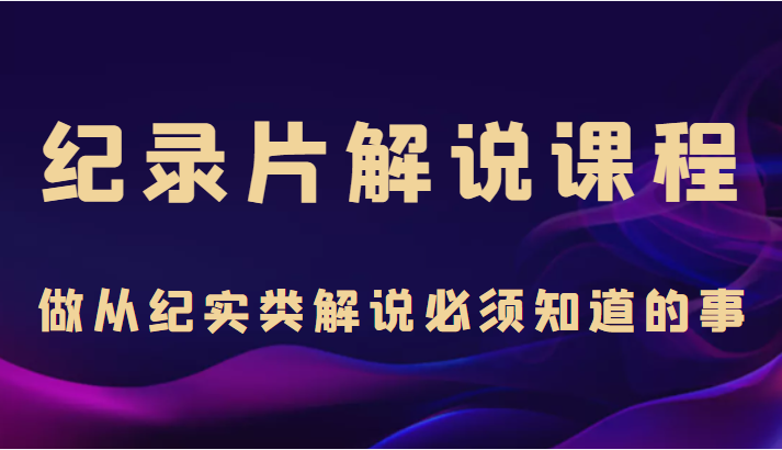 纪录片解说课程，做从纪实类解说必须知道的事（价值499元）_豪客资源库