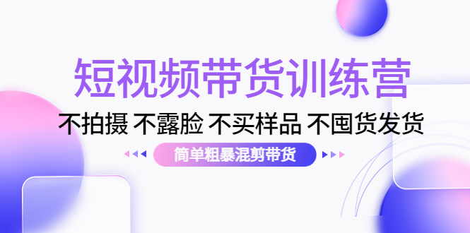 短视频带货训练营：不拍摄 不露脸 不买样品 不囤货发货 简单粗暴混剪带货（第三期）_豪客资源库