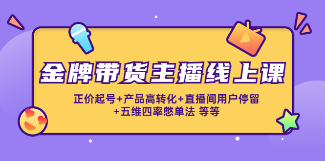 金牌带货主播线上课：正价起号+产品高转化+直播间用户停留+五维四率憋单法_豪客资源库