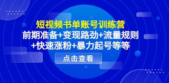 短视频书单账号训练营，前期准备+变现路劲+流量规则+快速涨粉+暴力起号等等_豪客资源库