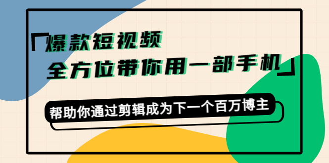 爆款短视频，全方位带你用一部手机，帮助你通过剪辑成为下一个百万博主_豪客资源库