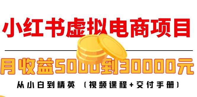 小红书虚拟电商项目：从小白到精英 月收益5000到30000 (视频课程+交付手册)_豪客资源库