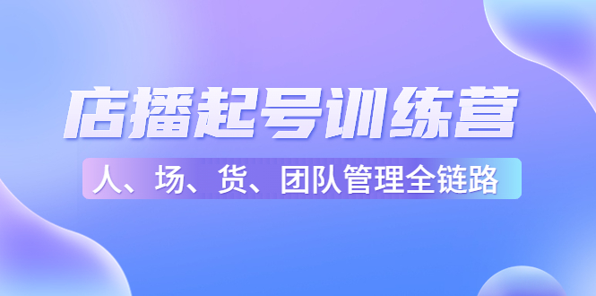 店播起号训练营：帮助更多直播新人快速开启和度过起号阶段（16节）_豪客资源库