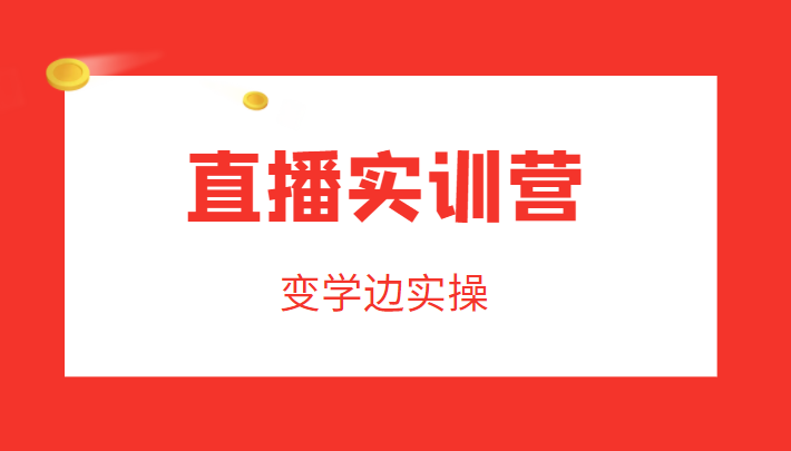 直播实训营，变学边实操，成为运营型主播，拉动直播间人气_豪客资源库