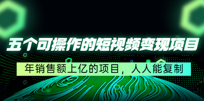 五个可操作的短视频变现项目：年销售额上亿的项目，人人能复制_豪客资源库