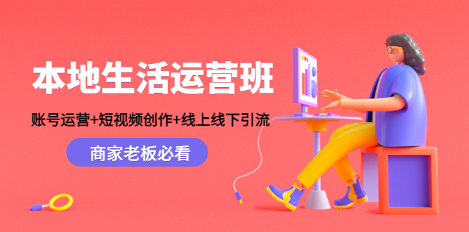 本地生活运营班：账号运营+短视频创作+线上线下引流，商家老板必看_豪客资源库