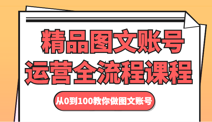 精品图文账号运营全流程课程 从0到100教你做图文账号_豪客资源库