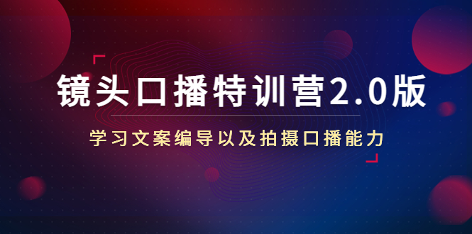 镜头口播特训营2.0版，学习文案编导以及拍摄口播能力（50节课时）_豪客资源库