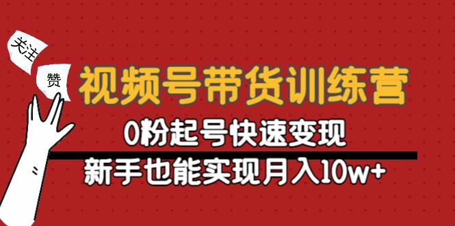 视频号带货训练营：0粉起号快速变现，新手也能实现月入10w+_豪客资源库