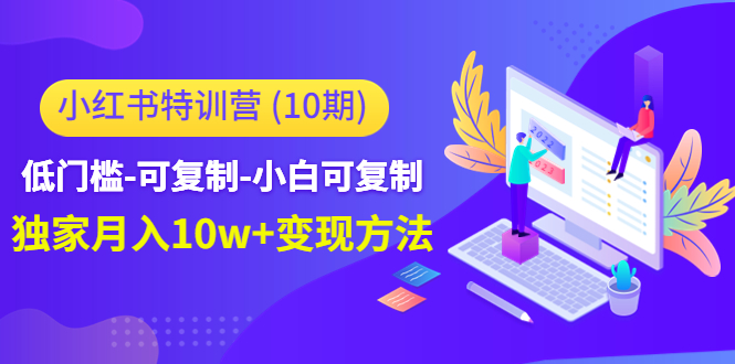 小红书特训营（第10期）低门槛-可复制-小白可复制-独家月入10w+变现方法_豪客资源库