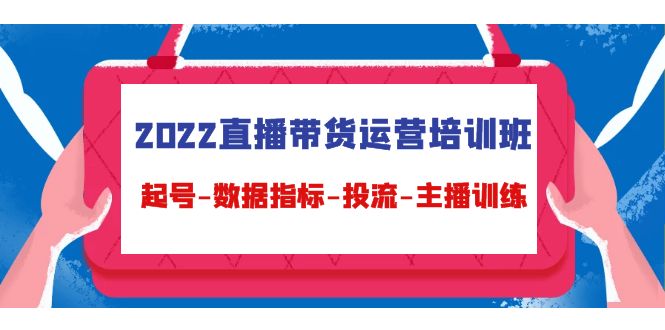 2022直播带货运营培训班：起号-数据指标-投流-主播训练_豪客资源库