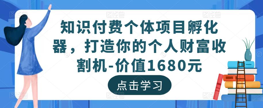 知识付费个体项目孵化器，打造你的个人财富收割机-价值1680元_豪客资源库