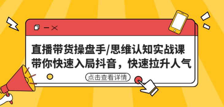 直播带货操盘手/思维认知实战课：带你快速入局抖音，快速拉升人气！_豪客资源库