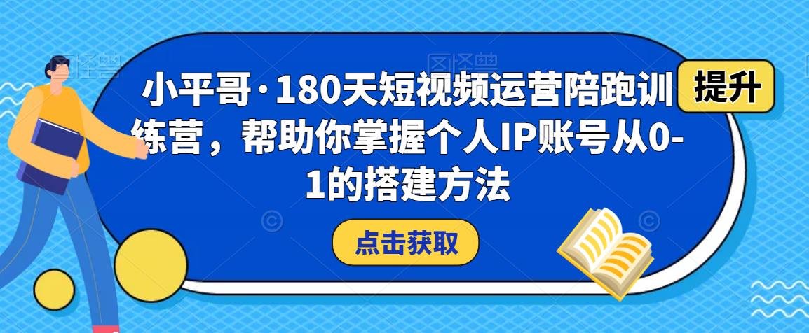 小平哥·180天短视频运营陪跑训练营，帮助你掌握个人IP账号从0-1的搭建方法_豪客资源库