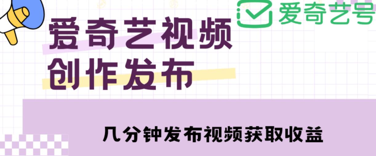 爱奇艺号视频发布，每天只需花几分钟即可发布视频，简单操作收入过万【教程+涨粉攻略】_豪客资源库