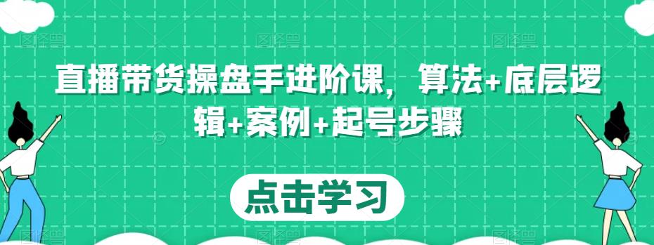 直播带货操盘手进阶课，算法+底层逻辑+案例+起号步骤_豪客资源库